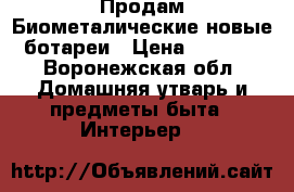 Продам Биометалические новые ботареи › Цена ­ 1 000 - Воронежская обл. Домашняя утварь и предметы быта » Интерьер   